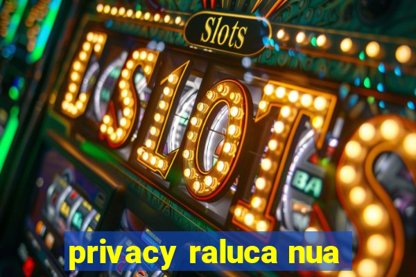 privacy raluca nua